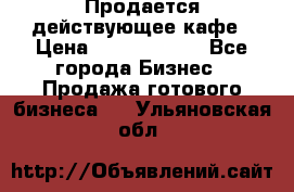 Продается действующее кафе › Цена ­ 18 000 000 - Все города Бизнес » Продажа готового бизнеса   . Ульяновская обл.